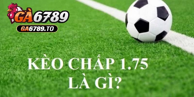 Kèo Chấp 1.75 Là Gì? Hướng Dẫn Đặt Cược Và Chiến Lược Hiệu Quả 1 Chi tiết về kèo chấp 1.75 là sao trên website cá độ