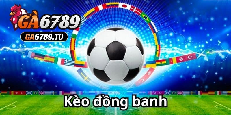 Đặc điểm nổi bật khi tìm hiểu kèo đồng banh là gì?